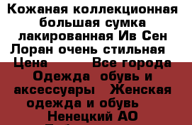 Кожаная коллекционная большая сумка лакированная Ив Сен Лоран очень стильная › Цена ­ 600 - Все города Одежда, обувь и аксессуары » Женская одежда и обувь   . Ненецкий АО,Лабожское д.